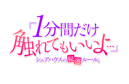 「1分間だけ触れてもいいよ…」シェアハウスの秘密ルール｡